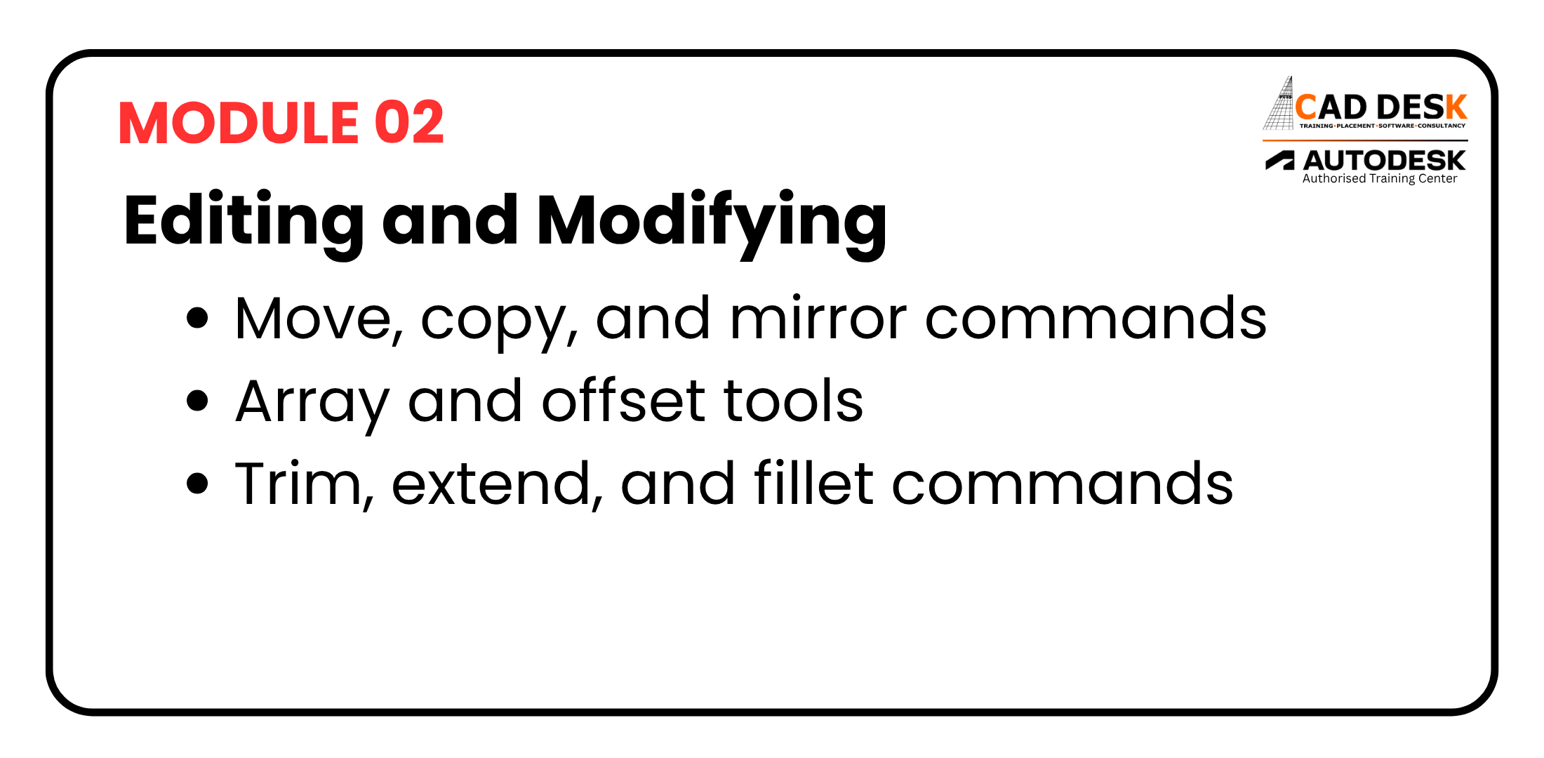 Module 02: Editing and Modifying. Bullets: Move/copy/mirror; Array and offset tools; Trim/extend/fillet commands.